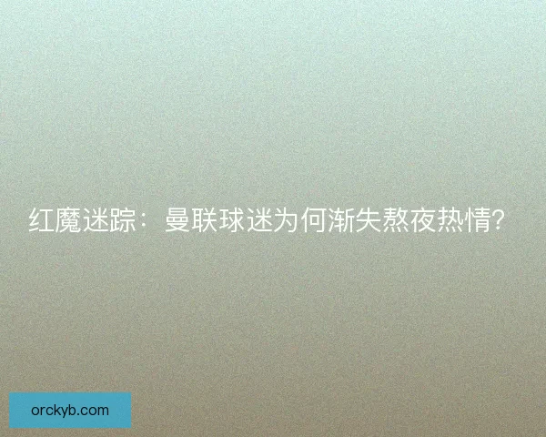 红魔迷踪：曼联球迷为何渐失熬夜热情？