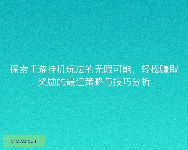 探索手游挂机玩法的无限可能，轻松赚取奖励的最佳策略与技巧分析