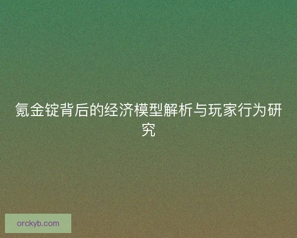 氪金锭背后的经济模型解析与玩家行为研究