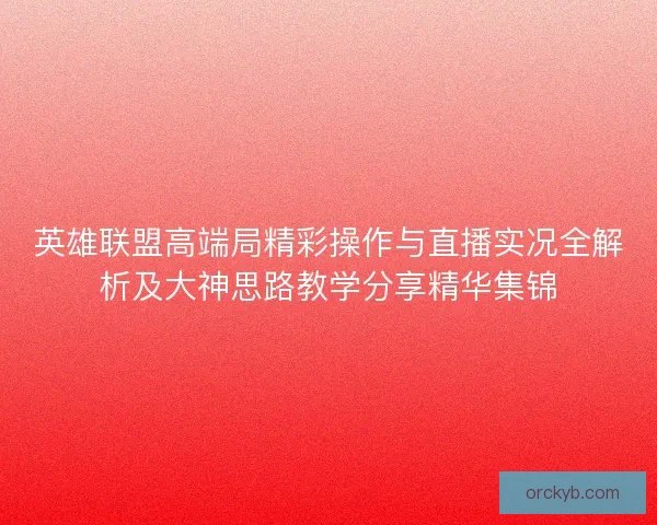 英雄联盟高端局精彩操作与直播实况全解析及大神思路教学分享精华集锦