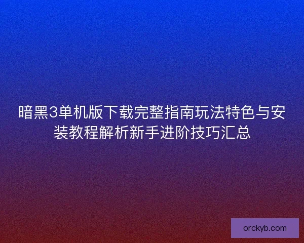 暗黑3单机版下载完整指南玩法特色与安装教程解析新手进阶技巧汇总