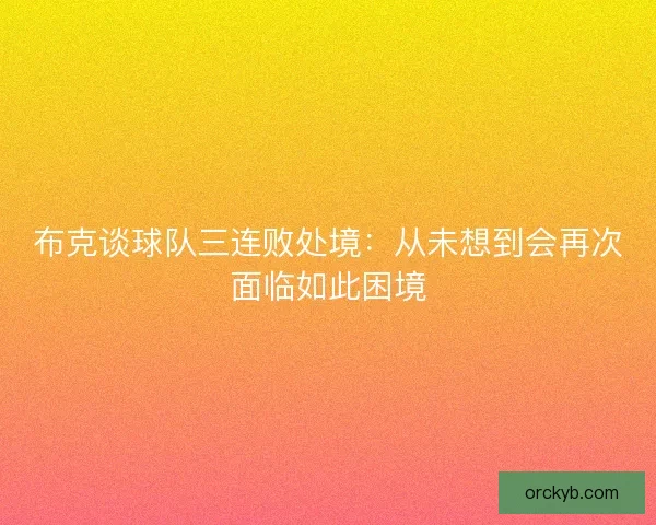 布克谈球队三连败处境：从未想到会再次面临如此困境