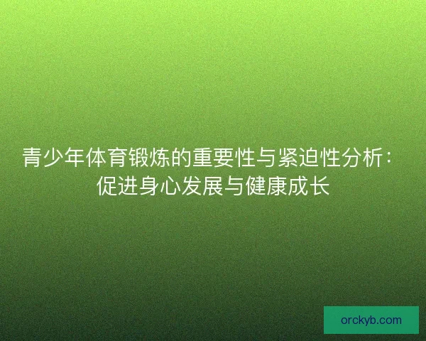 青少年体育锻炼的重要性与紧迫性分析：促进身心发展与健康成长