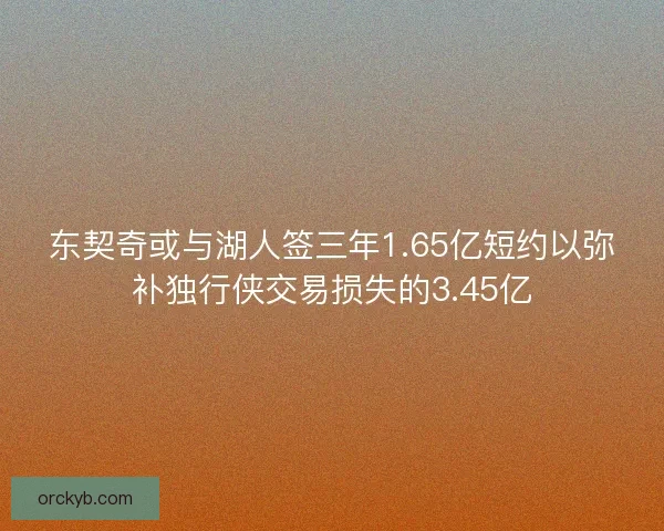 东契奇或与湖人签三年1.65亿短约以弥补独行侠交易损失的3.45亿