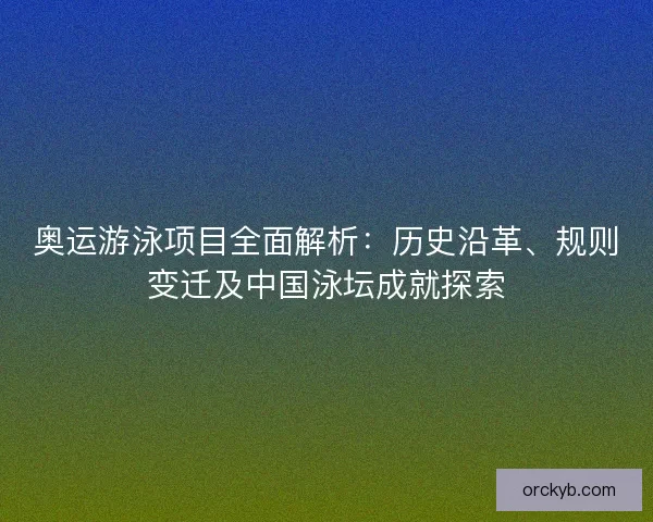 奥运游泳项目全面解析:历史沿革、规则变迁及中国泳坛成就探索 奥运游泳项目全面解析:历史沿革、规则变迁及中国泳坛成就探索