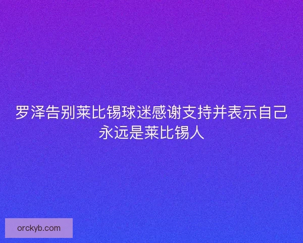 罗泽告别莱比锡球迷感谢支持并表示自己永远是莱比锡人