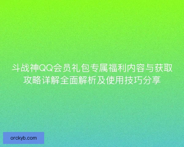 斗战神QQ会员礼包专属福利内容与获取攻略详解全面解析及使用技巧分享