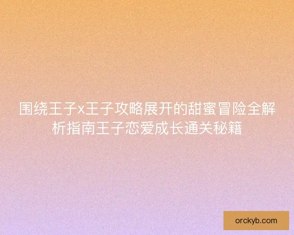 围绕王子x王子攻略展开的甜蜜冒险全解析指南王子恋爱成长通关秘籍