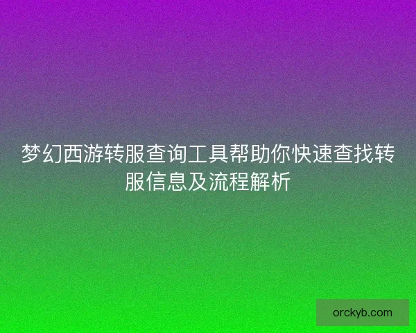 梦幻西游转服查询工具帮助你快速查找转服信息及流程解析