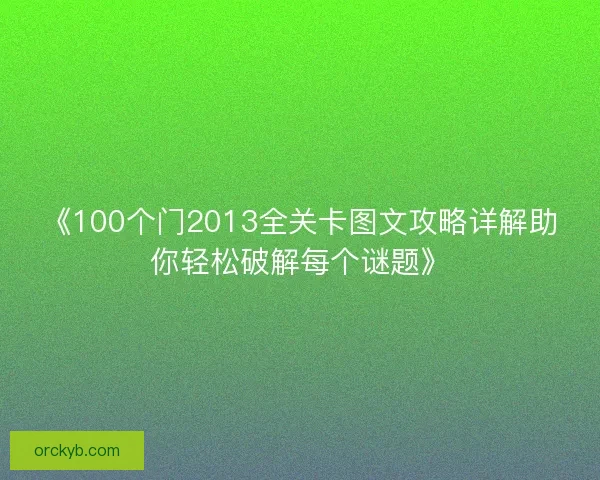 《100个门2013全关卡图文攻略详解助你轻松破解每个谜题》